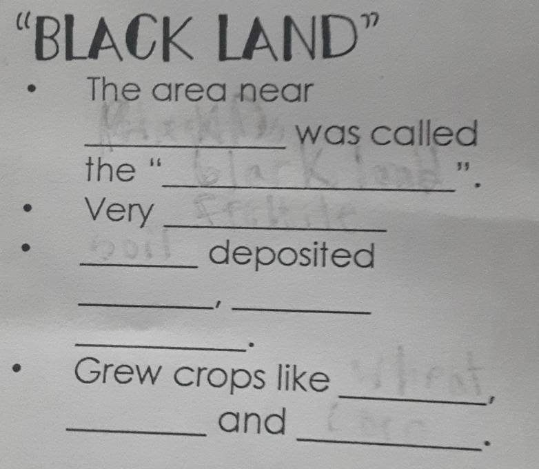 “BLACK ND" 
The area near 
_was called 
the '_ ”. 
Very_ 
_deposited 
_ 
_1 
_ 
. 
_ 
. Grew crops like 
_ 
_and 
.