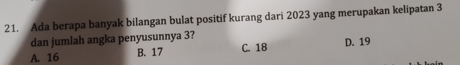 Ada berapa banyak bilangan bulat positif kurang dari 2023 yang merupakan kelipatan 3
dan jumlah angka penyusunnya 3?
D. 19
A. 16
B. 17 C. 18