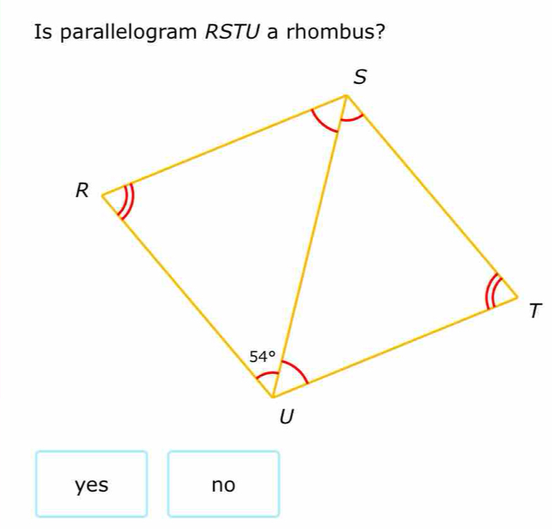 Is parallelogram RSTU a rhombus?
yes no