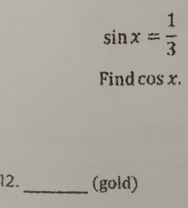 sin x= 1/3 
Find cos x. 
12. 
_(gold)