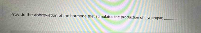 Provide the abbreviation of the hormone that stimulates the production of thyrotropin:_