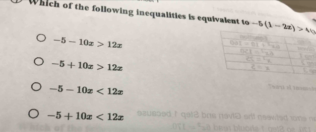 Which of the following inequalities is equivalent to -5(1-2x)>41
-5-10x>12x
-5+10x>12x
-5-10x<12x</tex>
-5+10x<12x</tex>