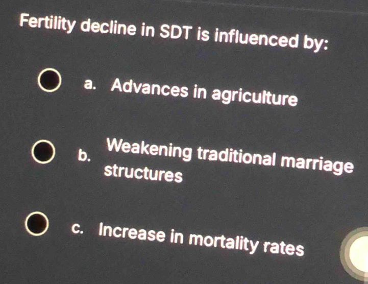 Fertility decline in SDT is influenced by:
a. Advances in agriculture
b. Weakening traditional marriage
structures
c. Increase in mortality rates