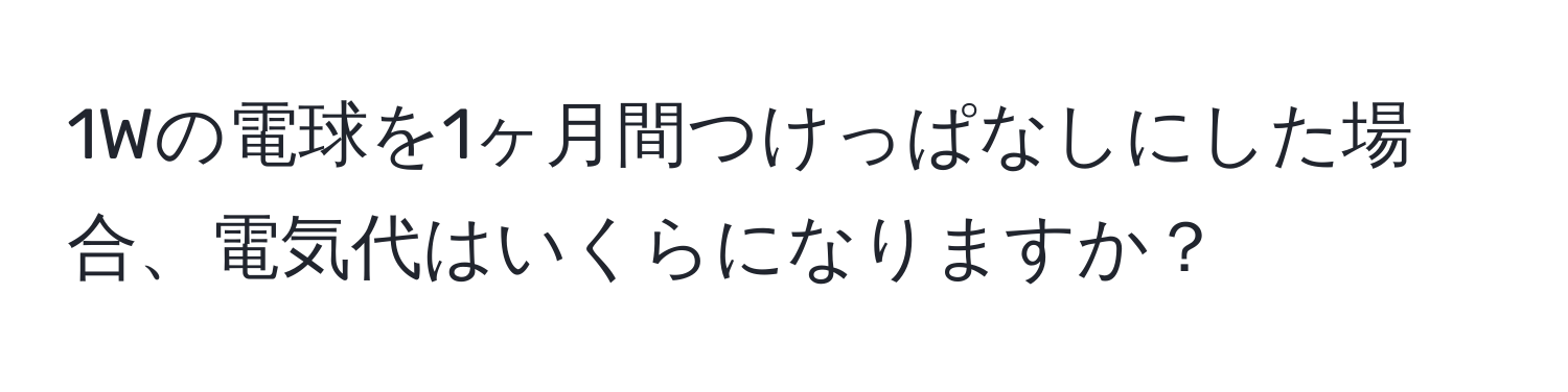 1Wの電球を1ヶ月間つけっぱなしにした場合、電気代はいくらになりますか？