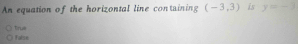 An equation of the horizontal line containing (-3,3) is y=-3
True
False