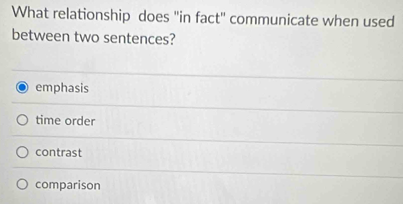 What relationship does "in fact" communicate when used
between two sentences?
emphasis
time order
contrast
comparison