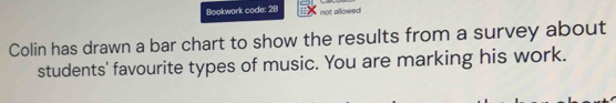 Bookwork code: 2B not allowed 
Colin has drawn a bar chart to show the results from a survey about 
students' favourite types of music. You are marking his work.