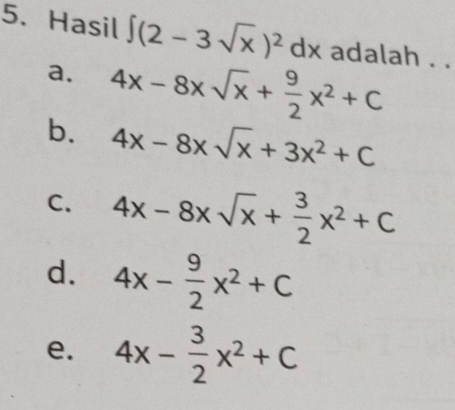 Hasil ∈t (2-3sqrt(x))^2dx adalah . .
a. 4x-8xsqrt(x)+ 9/2 x^2+C
b. 4x-8xsqrt(x)+3x^2+C
C. 4x-8xsqrt(x)+ 3/2 x^2+C
d. 4x- 9/2 x^2+C
e. 4x- 3/2 x^2+C