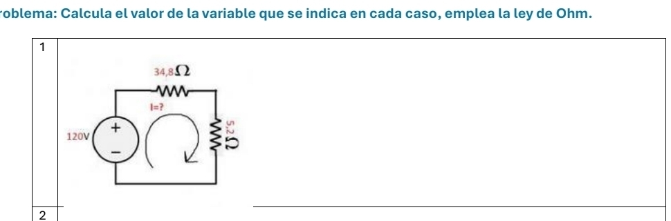 roblema: Calcula el valor de la variable que se indica en cada caso, emplea la ley de Ohm. 
1 
2