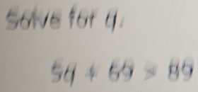 Sowe for q.
56+69=89