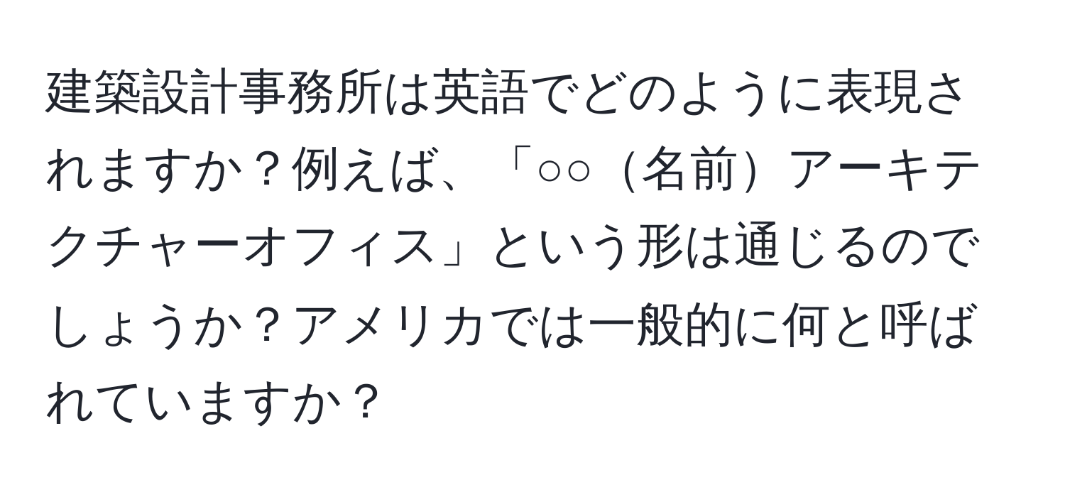 建築設計事務所は英語でどのように表現されますか？例えば、「○○名前アーキテクチャーオフィス」という形は通じるのでしょうか？アメリカでは一般的に何と呼ばれていますか？