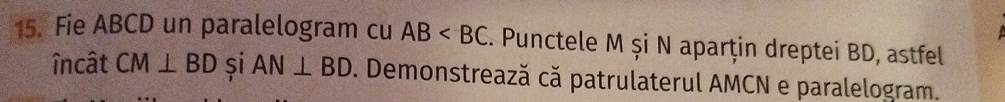 Fie ABCD un paralelogram cu AB . Punctele M și N aparțin dreptei BD, astfel 
încât CM⊥ BD si AN⊥ BD. Demonstrează că patrulaterul AMCN e paralelogram.