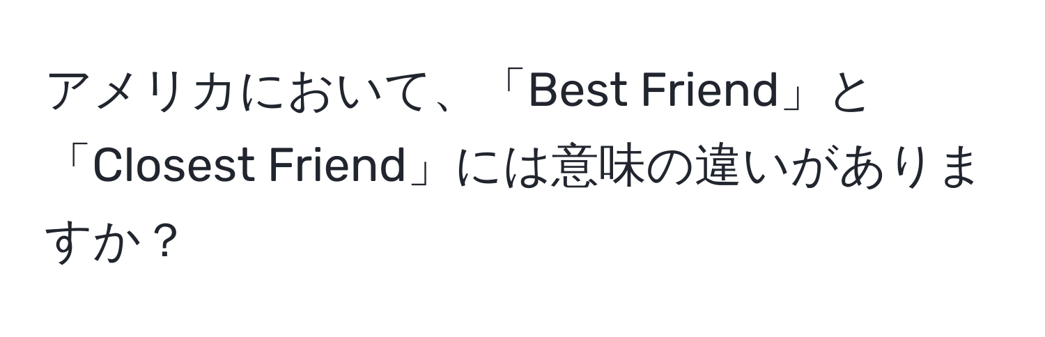 アメリカにおいて、「Best Friend」と「Closest Friend」には意味の違いがありますか？