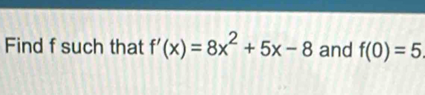 Find f such that f'(x)=8x^2+5x-8 and f(0)=5