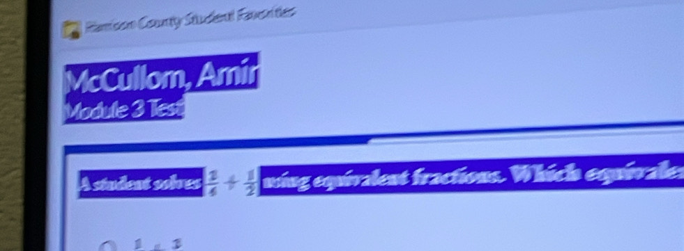 Ramison County Studend Favr tes 
McCullom, Amir 
Module 3 Test 
A student solves | 1/4 + 1/2 ] ming equivalent fractions. Which equivale: 
1