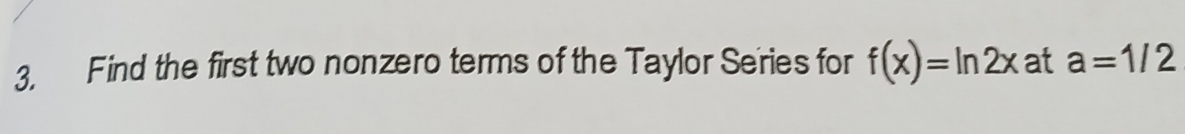 Find the first two nonzero terms of the Taylor Series for f(x)=ln 2x at a=1/2