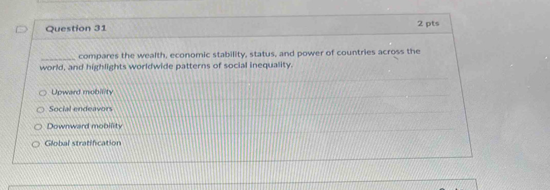 compares the wealth, economic stability, status, and power of countries across the
world, and highlights worldwide patterns of social inequality.
Upward mobility
Social endeavors
Downward mobility
Global stratification