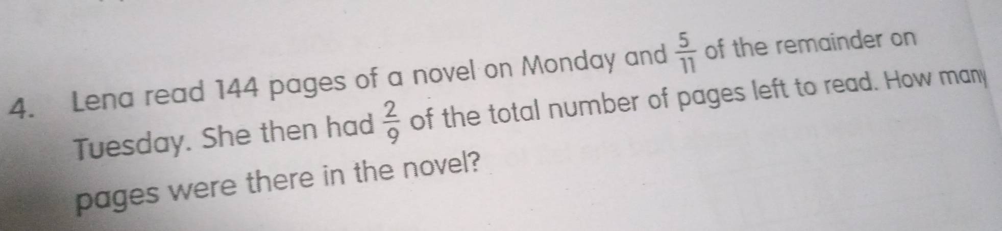 Lena read 144 pages of a novel on Monday and  5/11  of the remainder on 
Tuesday. She then had  2/9  of the total number of pages left to read. How many 
pages were there in the novel?