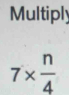 Multiply
7*  n/4 