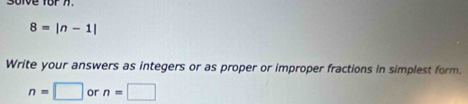 suive for 7.
8=|n-1|
Write your answers as integers or as proper or improper fractions in simplest form.
n=□ or n=□