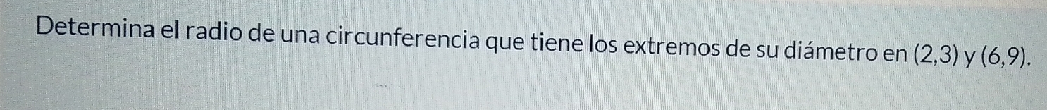 Determina el radio de una circunferencia que tiene los extremos de su diámetro en (2,3) y (6,9).