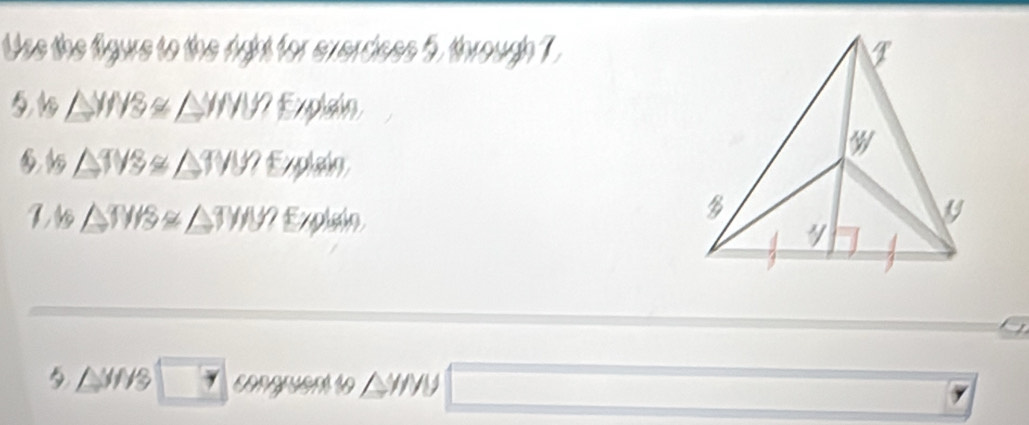 Use the figure to the right for exerdices 5, through T. 
51 △ YIYS≌ △ YIWZ Explain
△ TYS≌ △ TWI Explain
△ THS≌ △ THS Explain 
5 △ MHS congruent to WY