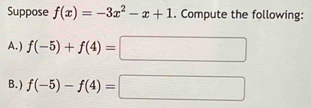 Suppose f(x)=-3x^2-x+1. Compute the following: 
A. ) f(-5)+f(4)=□
B.) f(-5)-f(4)=□