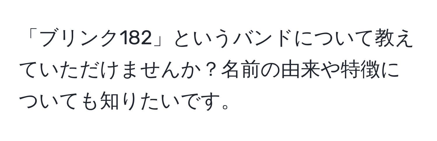 「ブリンク182」というバンドについて教えていただけませんか？名前の由来や特徴についても知りたいです。