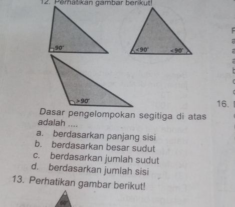 Perhatikan gambar berikut!
:
a
:
(
16.
Dasar pengelompokan segitiga di atas
adalah ....
a. berdasarkan panjang sisi
b. berdasarkan besar sudut
c. berdasarkan jumlah sudut
d. berdasarkan jumlah sisi
13. Perhatikan gambar berikut!
60°