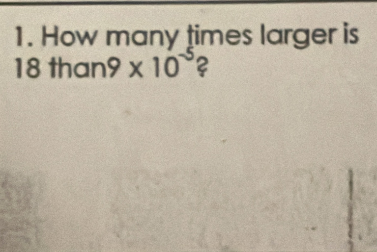 How many times larger is
18 th an9* 10^(-5) 2