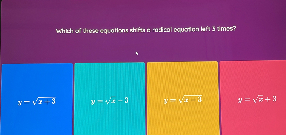 Which of these equations shifts a radical equation left 3 times?
y=sqrt(x+3)
y=sqrt(x)-3
y=sqrt(x-3)
y=sqrt(x)+3