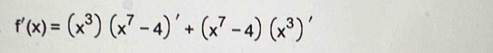 f'(x)=(x^3)(x^7-4)'+(x^7-4)(x^3)'