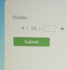 Divide:
4/ 10=□ ·
Submit