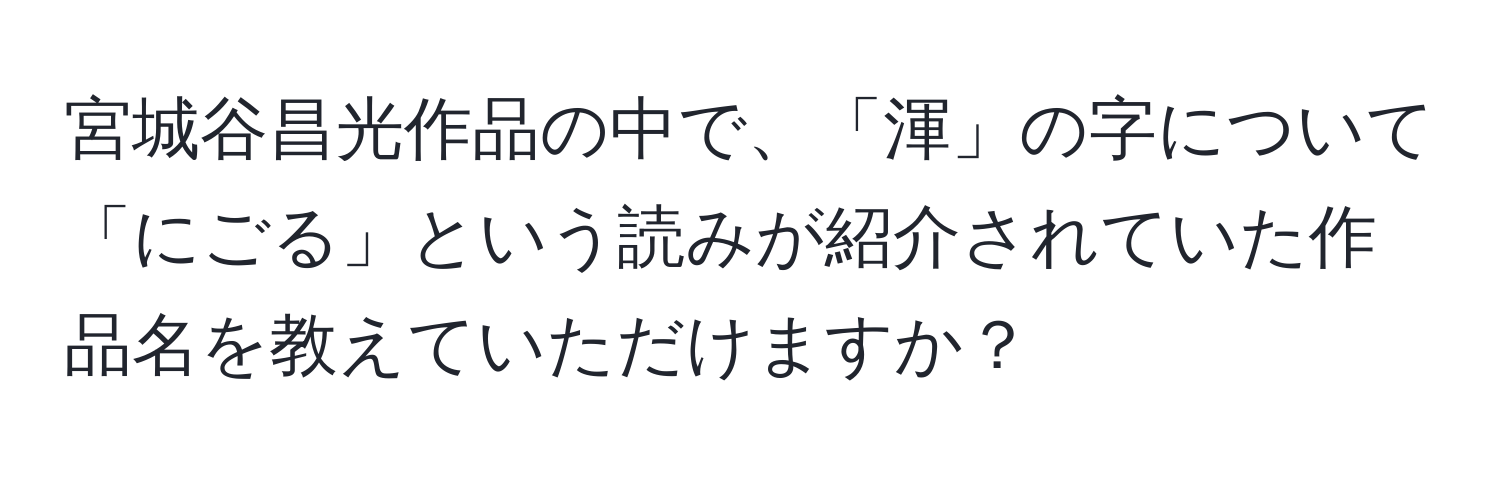 宮城谷昌光作品の中で、「渾」の字について「にごる」という読みが紹介されていた作品名を教えていただけますか？