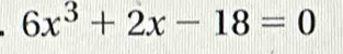 6x^3+2x-18=0