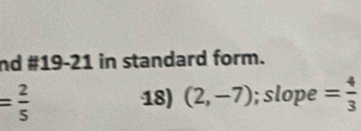 nd #19-21 in standard form.
= 2/5 
18) (2,-7); slope = 4/3 