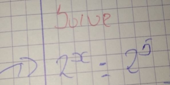 bbive
2^x=2^5