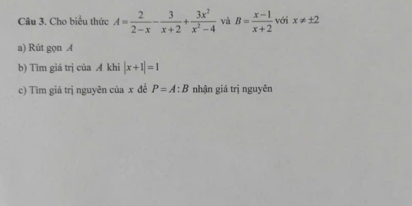 Cho biểu thức A= 2/2-x - 3/x+2 + 3x^2/x^2-4  và B= (x-1)/x+2  với x!= ± 2
a) Rút gọn A
b) Tìm giá trị của A khi |x+1|=1
c) Tìm giá trị nguyên của x đề P=A:B nhận giá trị nguyên