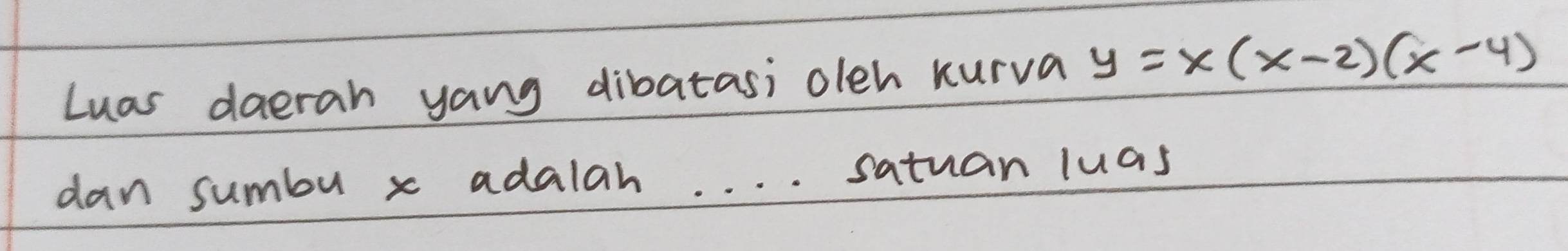 Luas daerah yang dibatas; oleh kurva y=x(x-2)(x-4)
dan sumbu x adalah. . . . satuan luas