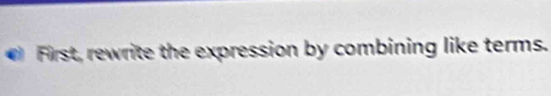 First, rewrite the expression by combining like terms.