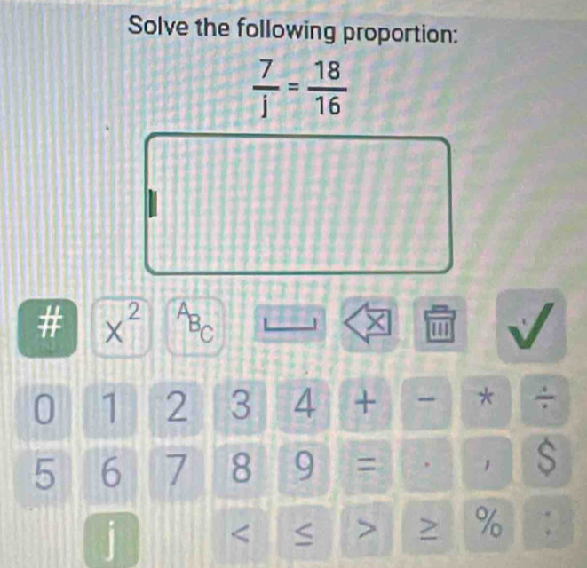 Solve the following proportion:
 7/j = 18/16 
# x^2 a
BC
X 1
0 1 2 3 4 + * ÷
5 6 / 8 a =
1 S
j

% :