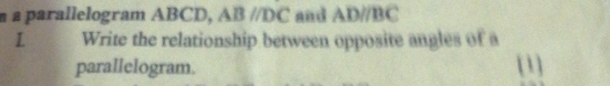 à a parallelogram ABCD, ABparallel DC and AD//BC
1 Write the relationship between opposite angles of a 
parallelogram. [1]