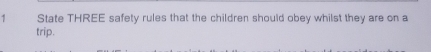 State THREE safety rules that the children should obey whilst they are on a 
trip.