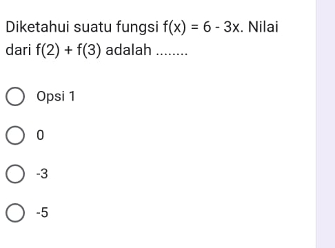 Diketahui suatu fungsi f(x)=6-3x. Nilai
dari f(2)+f(3) adalah .......
Opsi 1
0
-3
-5