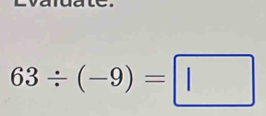 muate.
63/ (-9)=□