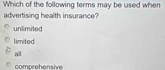 Which of the following terms may be used when
advertising health insurance?
unlimited
limited
all
comprehensive