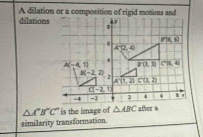 A dilation or a composition of rigid motions and
dilations
△ A''B''C'' is the image of △ ABC after a
similarity transformation.