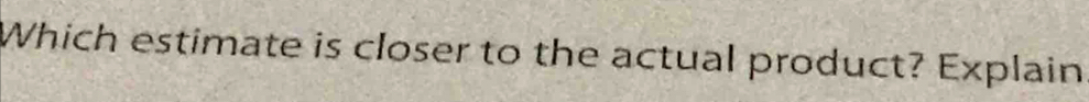 Which estimate is closer to the actual product? Explain