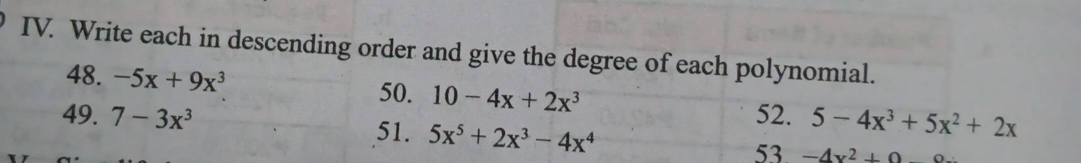 Write each in descending order and give the degree of each polynomial. 
48. -5x+9x^3 50. 10-4x+2x^3 5-4x^3+5x^2+2x
52. 
51. 5x^5+2x^3-4x^4
49. 7-3x^3 53 -4x^2+0