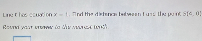 Line & has equation x=1. Find the distance between l and the point S(4,0)
Round your answer to the nearest tenth.